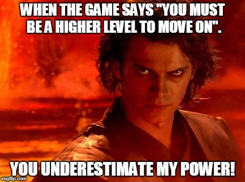 You Underestimate My Power | WHEN THE GAME SAYS "YOU MUST BE A HIGHER LEVEL TO MOVE ON". YOU UNDERESTIMATE MY POWER! | image tagged in memes,you underestimate my power | made w/ Imgflip meme maker