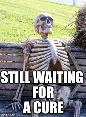 Waiting Skeleton Meme | STILL WAITING FOR A CURE | image tagged in memes,waiting skeleton | made w/ Imgflip meme maker