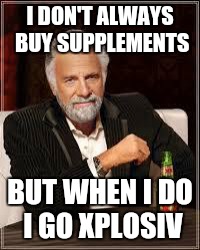 The Most Interesting Man In The World Meme | I DON'T ALWAYS BUY SUPPLEMENTS; BUT WHEN I DO I GO XPLOSIV | image tagged in i don't always | made w/ Imgflip meme maker