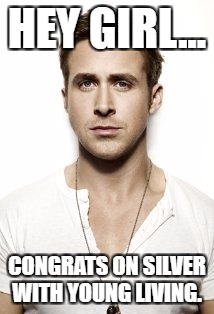 Ryan Gosling Meme | HEY GIRL... CONGRATS ON SILVER WITH YOUNG LIVING. | image tagged in memes,ryan gosling | made w/ Imgflip meme maker