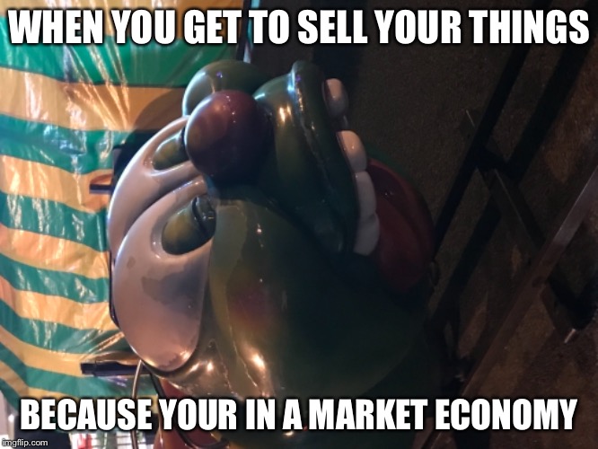 Dugged worm | WHEN YOU GET TO SELL YOUR THINGS; BECAUSE YOUR IN A MARKET ECONOMY | image tagged in drugs are bad | made w/ Imgflip meme maker