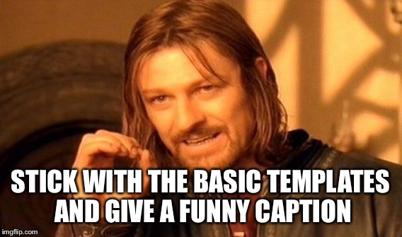 One Does Not Simply Meme | STICK WITH THE BASIC TEMPLATES AND GIVE A FUNNY CAPTION | image tagged in memes,one does not simply | made w/ Imgflip meme maker