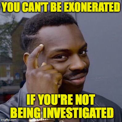 YOU CAN'T BE EXONERATED IF YOU'RE NOT BEING INVESTIGATED | made w/ Imgflip meme maker