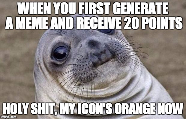 Awkward Moment Sealion Meme | WHEN YOU FIRST GENERATE A MEME AND RECEIVE 20 POINTS; HOLY SHIT, MY ICON'S ORANGE NOW | image tagged in memes,awkward moment sealion | made w/ Imgflip meme maker