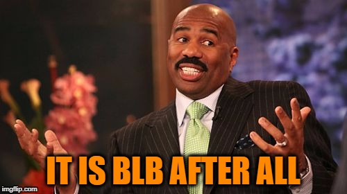 IT IS BLB AFTER ALL | image tagged in memes,steve harvey | made w/ Imgflip meme maker