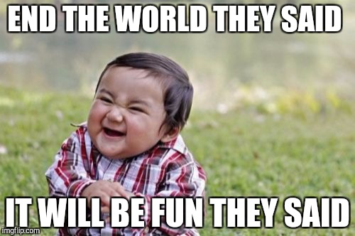 Evil Toddler Meme | END THE WORLD THEY SAID; IT WILL BE FUN THEY SAID | image tagged in memes,evil toddler | made w/ Imgflip meme maker
