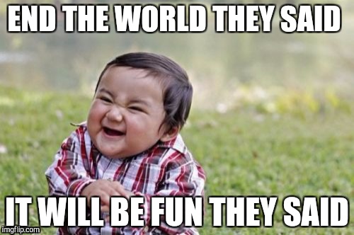 Evil Toddler Meme | END THE WORLD THEY SAID; IT WILL BE FUN THEY SAID | image tagged in memes,evil toddler | made w/ Imgflip meme maker