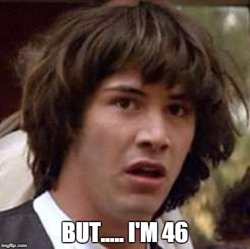 Conspiracy Keanu Meme | BUT..... I'M 46 | image tagged in memes,conspiracy keanu | made w/ Imgflip meme maker