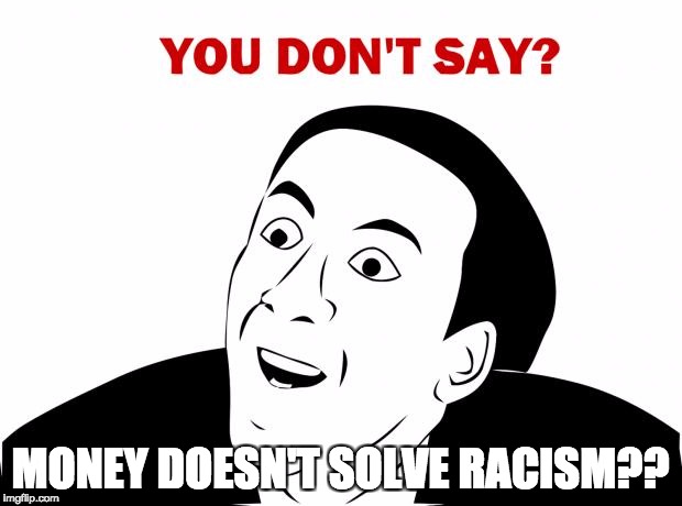 You Don't Say Meme | MONEY DOESN'T SOLVE RACISM?? | image tagged in memes,you don't say | made w/ Imgflip meme maker