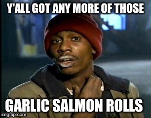Y'all Got Any More Of That Meme | Y'ALL GOT ANY MORE OF THOSE; GARLIC SALMON ROLLS | image tagged in memes,yall got any more of | made w/ Imgflip meme maker