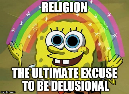 Imagination Spongebob | RELIGION; THE ULTIMATE EXCUSE TO BE DELUSIONAL | image tagged in memes,imagination spongebob,religion,delusional,delusion,religious | made w/ Imgflip meme maker