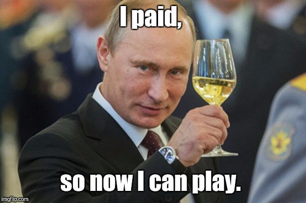 I paid, so now I can play. | made w/ Imgflip meme maker