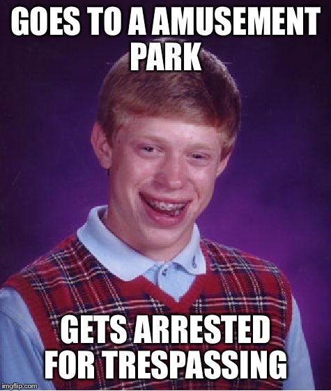 Bad Luck Brian Meme | GOES TO A AMUSEMENT PARK; GETS ARRESTED FOR TRESPASSING | image tagged in memes,bad luck brian,amusement park,arrested | made w/ Imgflip meme maker