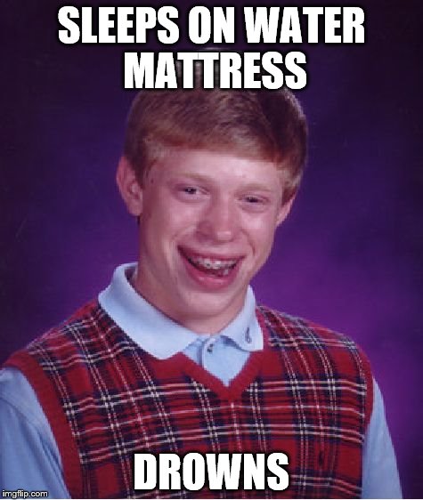 Bad Luck Brian Meme | SLEEPS ON WATER MATTRESS; DROWNS | image tagged in memes,bad luck brian | made w/ Imgflip meme maker