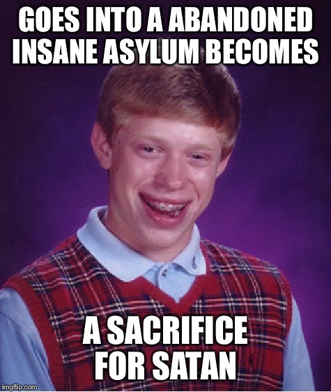 Probably not the first time it happened  | GOES INTO A ABANDONED INSANE ASYLUM BECOMES; A SACRIFICE FOR SATAN | image tagged in memes,bad luck brian,satan,sacrifice,insane asylum,abandoned | made w/ Imgflip meme maker