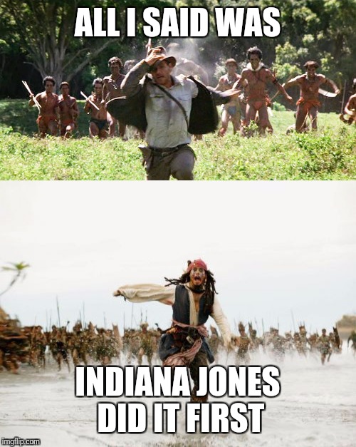ALL I SAID WAS; INDIANA JONES DID IT FIRST | image tagged in memes | made w/ Imgflip meme maker