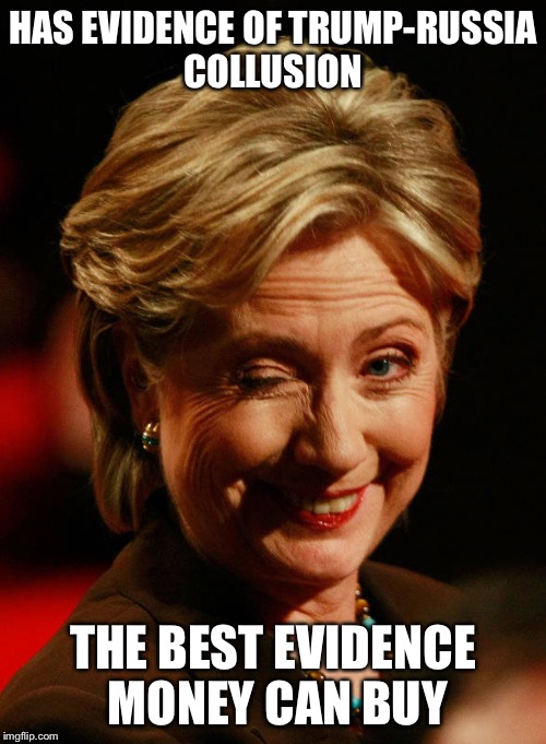 Hilary Clinton |  HAS EVIDENCE OF TRUMP-RUSSIA COLLUSION; THE BEST EVIDENCE MONEY CAN BUY | image tagged in hilary clinton | made w/ Imgflip meme maker