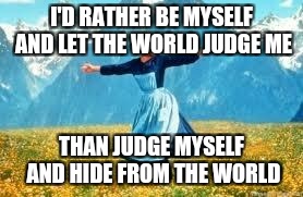 Look At All These | I'D RATHER BE MYSELF AND LET THE WORLD JUDGE ME; THAN JUDGE MYSELF AND HIDE FROM THE WORLD | image tagged in memes,look at all these | made w/ Imgflip meme maker