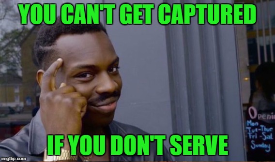 YOU CAN'T GET CAPTURED IF YOU DON'T SERVE | made w/ Imgflip meme maker