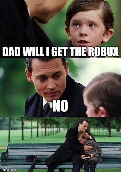 Everybody's dream | DAD WILL I GET THE ROBUX; NO | image tagged in memes,finding neverland | made w/ Imgflip meme maker