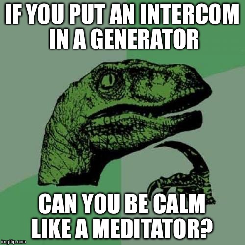 Philosoraptor | IF YOU PUT AN INTERCOM IN A GENERATOR; CAN YOU BE CALM LIKE A MEDITATOR? | image tagged in memes,philosoraptor | made w/ Imgflip meme maker