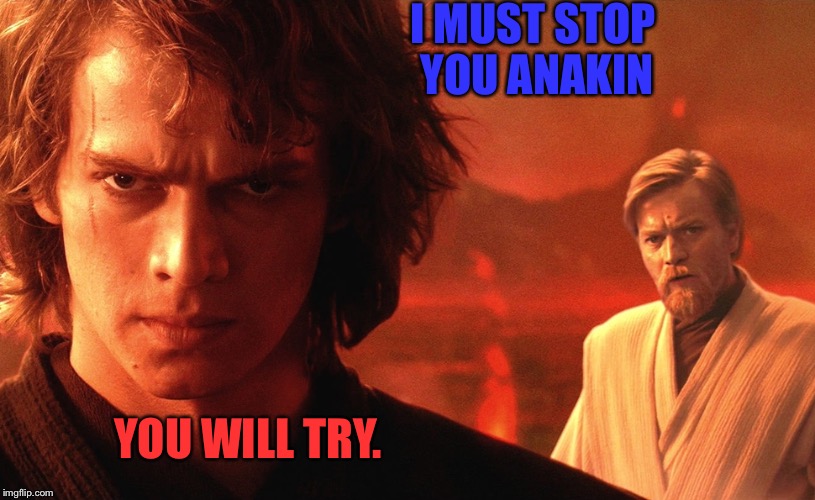 anakin sith eyes | I MUST STOP YOU ANAKIN; YOU WILL TRY. | image tagged in anakin sith eyes | made w/ Imgflip meme maker