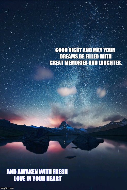 Night sky | GOOD NIGHT AND MAY YOUR DREAMS BE FILLED WITH GREAT MEMORIES AND LAUGHTER. AND AWAKEN WITH FRESH LOVE IN YOUR HEART | image tagged in night sky | made w/ Imgflip meme maker