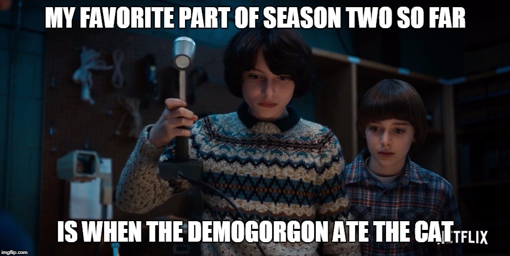 MY FAVORITE PART OF SEASON TWO SO FAR IS WHEN THE DEMOGORGON ATE THE CAT | made w/ Imgflip meme maker