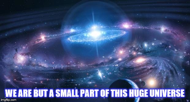 Universe | WE ARE BUT A SMALL PART OF THIS HUGE UNIVERSE | image tagged in universe | made w/ Imgflip meme maker