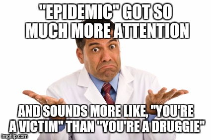 "EPIDEMIC" GOT SO MUCH MORE ATTENTION AND SOUNDS MORE LIKE, "YOU'RE A VICTIM" THAN "YOU'RE A DRUGGIE" | made w/ Imgflip meme maker