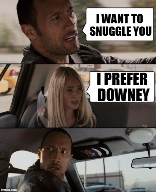 The Rock Driving Meme | I WANT TO SNUGGLE YOU I PREFER DOWNEY | image tagged in memes,the rock driving | made w/ Imgflip meme maker