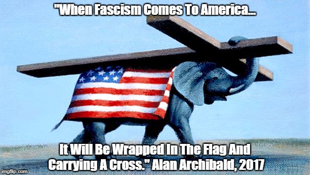 "When Fascism Comes To America... It Will Be Wrapped In The Flag And Carrying A Cross." Alan Archibald, 2017 | made w/ Imgflip meme maker
