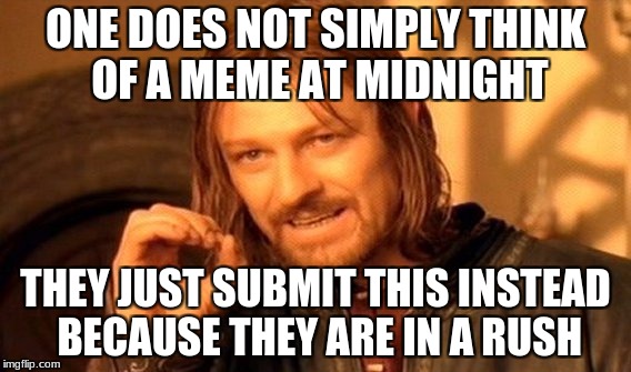 One Does Not Simply Meme | ONE DOES NOT SIMPLY THINK OF A MEME AT MIDNIGHT; THEY JUST SUBMIT THIS INSTEAD BECAUSE THEY ARE IN A RUSH | image tagged in memes,one does not simply | made w/ Imgflip meme maker