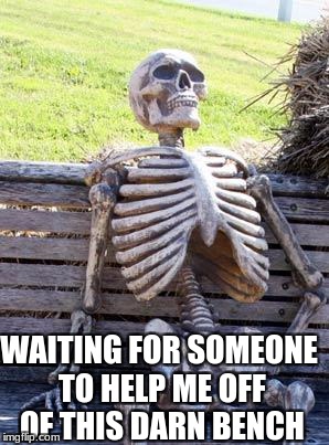 Waiting Skeleton Meme | WAITING FOR SOMEONE TO HELP ME OFF OF THIS DARN BENCH | image tagged in memes,waiting skeleton | made w/ Imgflip meme maker
