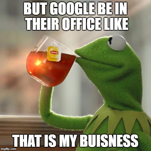 But That's None Of My Business Meme | BUT GOOGLE BE IN THEIR OFFICE LIKE THAT IS MY BUISNESS | image tagged in memes,but thats none of my business,kermit the frog | made w/ Imgflip meme maker