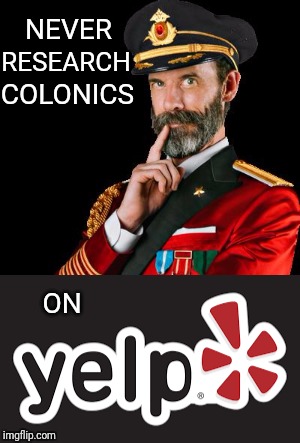Not even once. | RESEARCH; NEVER; COLONICS; ON | image tagged in captain obvious,poop,pooping,shit,memes | made w/ Imgflip meme maker