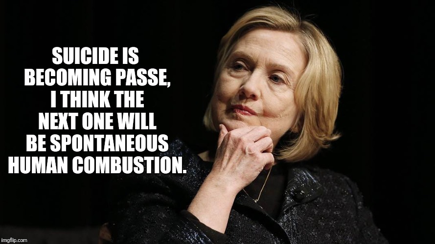 Suicide is Passe | SUICIDE IS BECOMING PASSE, I THINK THE NEXT ONE WILL BE SPONTANEOUS HUMAN COMBUSTION. | image tagged in hillary clinton,suicide by hillary,spontaneous human combustion | made w/ Imgflip meme maker