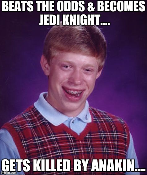 Jedi Knight BLB |  BEATS THE ODDS & BECOMES JEDI KNIGHT.... GETS KILLED BY ANAKIN.... | image tagged in memes,bad luck brian,star wars,anakin skywalker,bad luck jedi brian | made w/ Imgflip meme maker