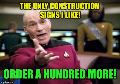 Picard Wtf Meme | THE ONLY CONSTRUCTION SIGNS I LIKE! ORDER A HUNDRED MORE! | image tagged in memes,picard wtf | made w/ Imgflip meme maker