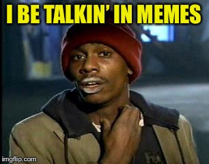 Y'all Got Any More Of That Meme | I BE TALKIN’ IN MEMES | image tagged in memes,yall got any more of | made w/ Imgflip meme maker