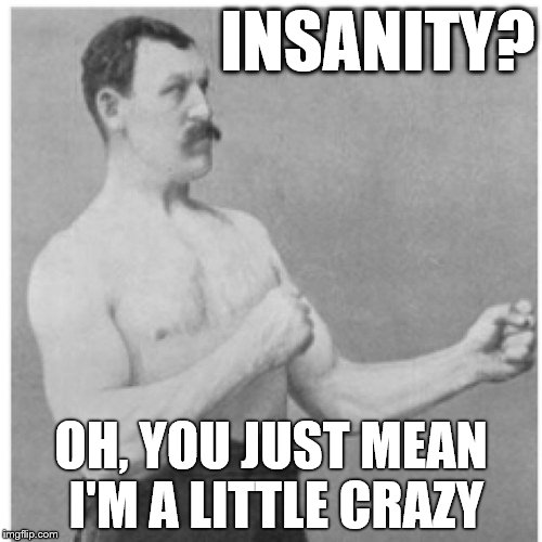 Overly Manly Man |  INSANITY? OH, YOU JUST MEAN I'M A LITTLE CRAZY | image tagged in memes,overly manly man | made w/ Imgflip meme maker