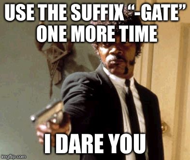 Say That Again I Dare You Meme | USE THE SUFFIX “-GATE” ONE MORE TIME; I DARE YOU | image tagged in memes,say that again i dare you | made w/ Imgflip meme maker