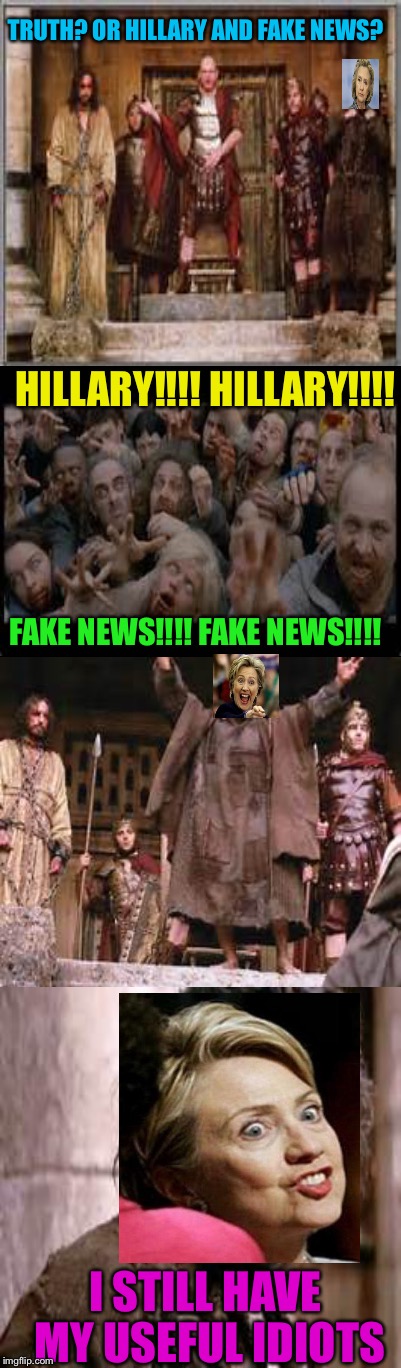 The more things change the more it remains the same | TRUTH? OR HILLARY AND FAKE NEWS? HILLARY!!!! HILLARY!!!! FAKE NEWS!!!! FAKE NEWS!!!! I STILL HAVE MY USEFUL IDIOTS | image tagged in memes | made w/ Imgflip meme maker