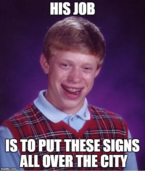 Bad Luck Brian Meme | HIS JOB IS TO PUT THESE SIGNS ALL OVER THE CITY | image tagged in memes,bad luck brian | made w/ Imgflip meme maker