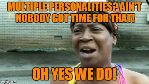 Ain't Nobody Got Time For That Meme | MULTIPLE PERSONALITIES? AIN'T NOBODY GOT TIME FOR THAT! OH YES WE DO! | image tagged in memes,aint nobody got time for that | made w/ Imgflip meme maker