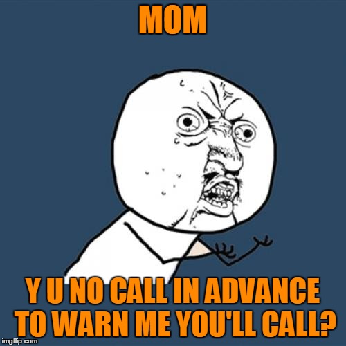 Y U No Meme | MOM Y U NO CALL IN ADVANCE TO WARN ME YOU'LL CALL? | image tagged in memes,y u no | made w/ Imgflip meme maker