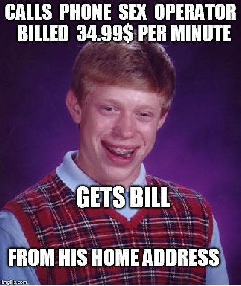 Bad luck brian  Phone sex  mom | CALLS  PHONE  SEX  OPERATOR  BILLED  34.99$ PER MINUTE; GETS BILL; FROM HIS HOME ADDRESS | image tagged in memes,bad luck brian,phone sex,home,address,brian's mom | made w/ Imgflip meme maker
