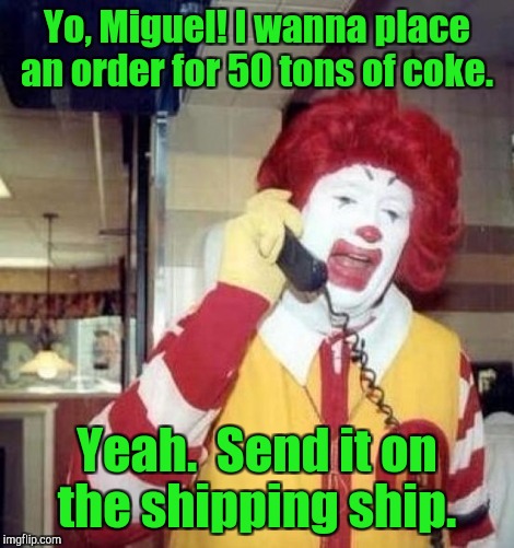 Yo, Miguel! I wanna place an order for 50 tons of coke. Yeah.  Send it on the shipping ship. | made w/ Imgflip meme maker