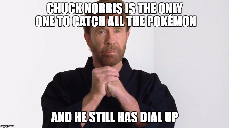 Chuck Norris Pokémon | CHUCK NORRIS IS THE ONLY ONE TO CATCH ALL THE POKÉMON; AND HE STILL HAS DIAL UP | image tagged in chuck2017,chuck norris,chuck,pokemon | made w/ Imgflip meme maker