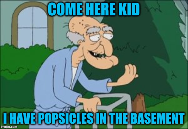 COME HERE KID I HAVE POPSICLES IN THE BASEMENT | made w/ Imgflip meme maker